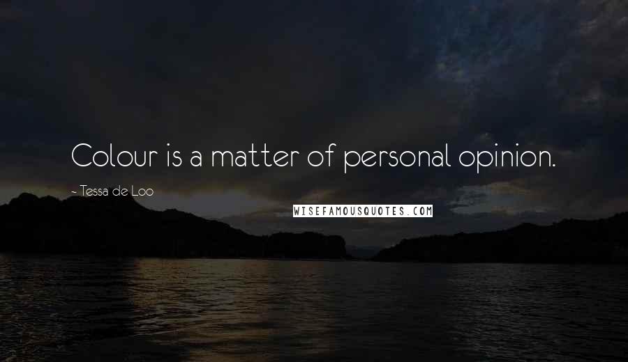 Tessa De Loo Quotes: Colour is a matter of personal opinion.