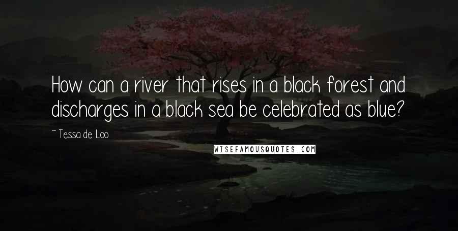 Tessa De Loo Quotes: How can a river that rises in a black forest and discharges in a black sea be celebrated as blue?