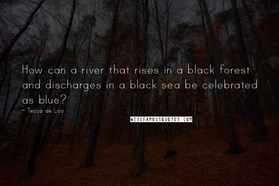 Tessa De Loo Quotes: How can a river that rises in a black forest and discharges in a black sea be celebrated as blue?