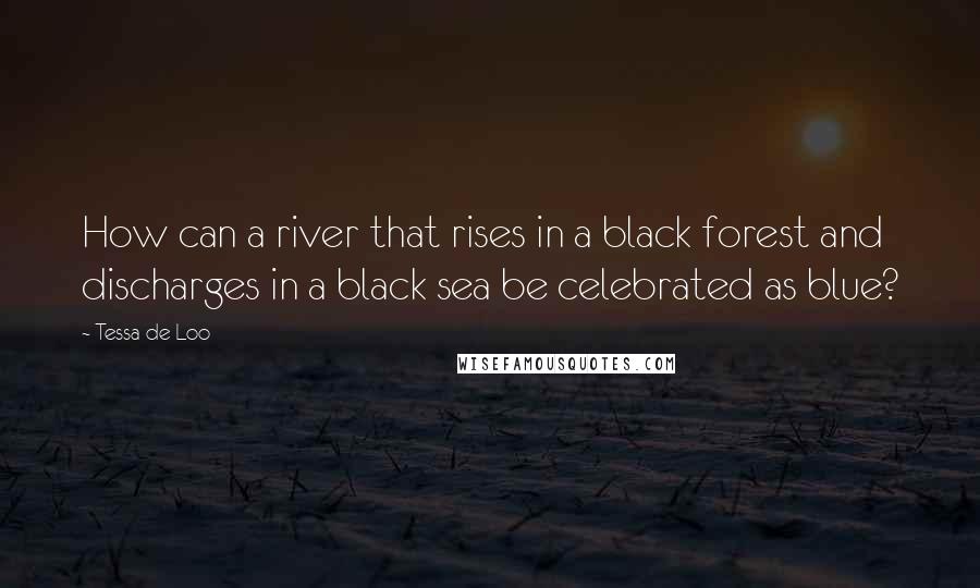 Tessa De Loo Quotes: How can a river that rises in a black forest and discharges in a black sea be celebrated as blue?