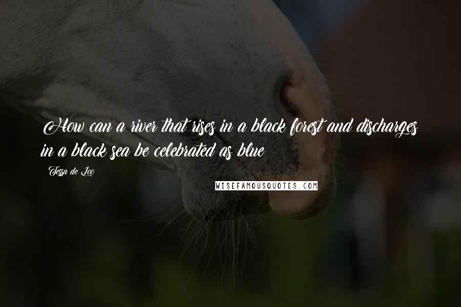 Tessa De Loo Quotes: How can a river that rises in a black forest and discharges in a black sea be celebrated as blue?