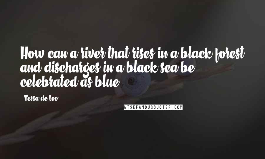 Tessa De Loo Quotes: How can a river that rises in a black forest and discharges in a black sea be celebrated as blue?