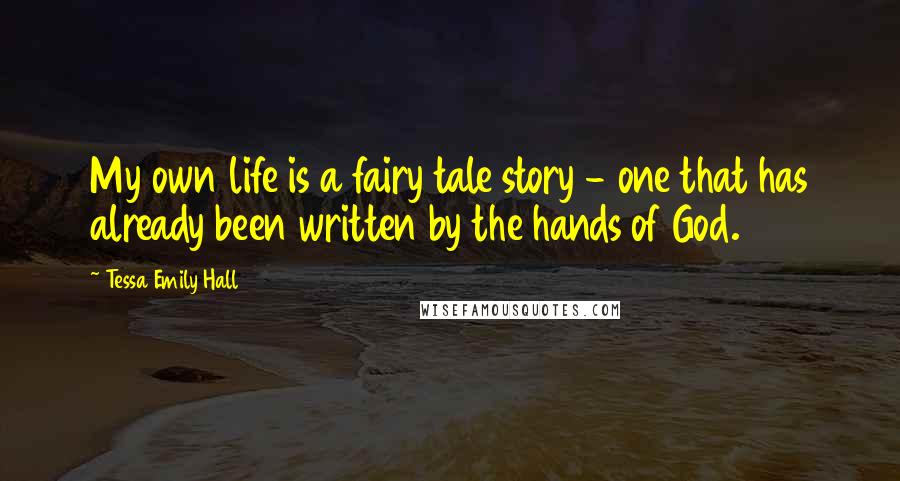 Tessa Emily Hall Quotes: My own life is a fairy tale story - one that has already been written by the hands of God.