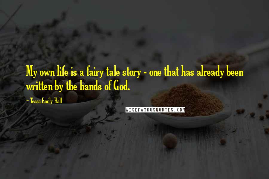 Tessa Emily Hall Quotes: My own life is a fairy tale story - one that has already been written by the hands of God.