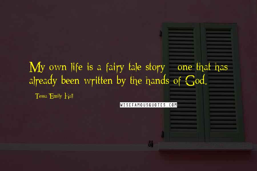 Tessa Emily Hall Quotes: My own life is a fairy tale story - one that has already been written by the hands of God.