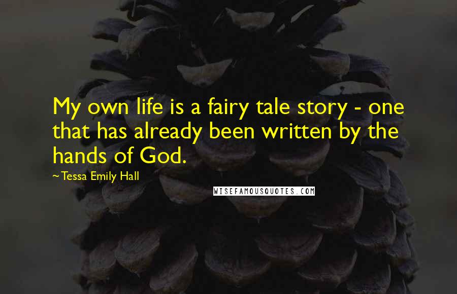 Tessa Emily Hall Quotes: My own life is a fairy tale story - one that has already been written by the hands of God.