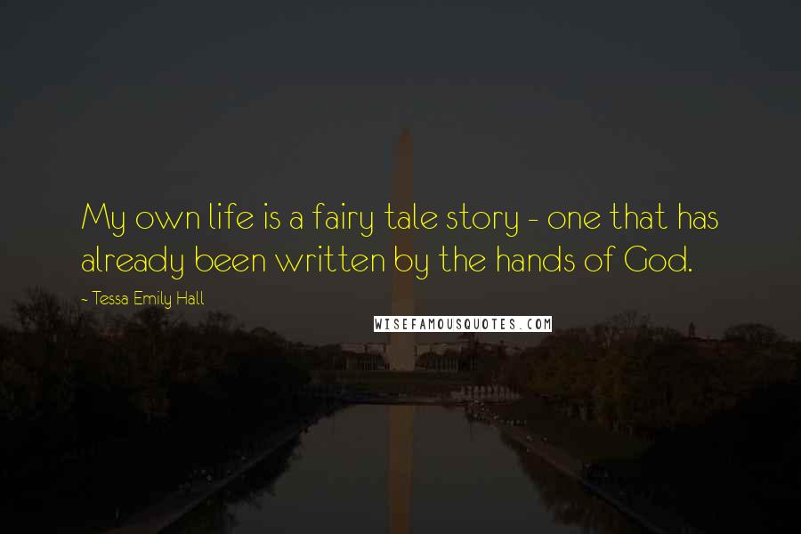 Tessa Emily Hall Quotes: My own life is a fairy tale story - one that has already been written by the hands of God.