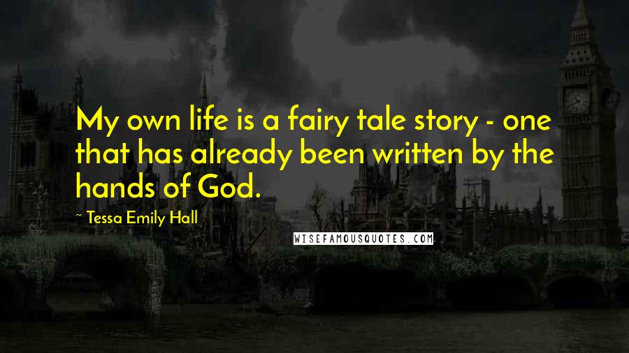 Tessa Emily Hall Quotes: My own life is a fairy tale story - one that has already been written by the hands of God.