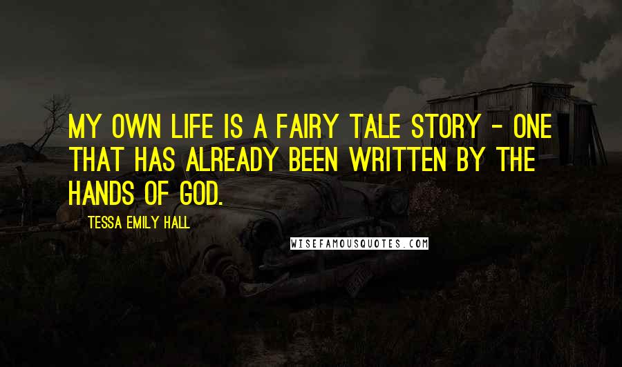 Tessa Emily Hall Quotes: My own life is a fairy tale story - one that has already been written by the hands of God.