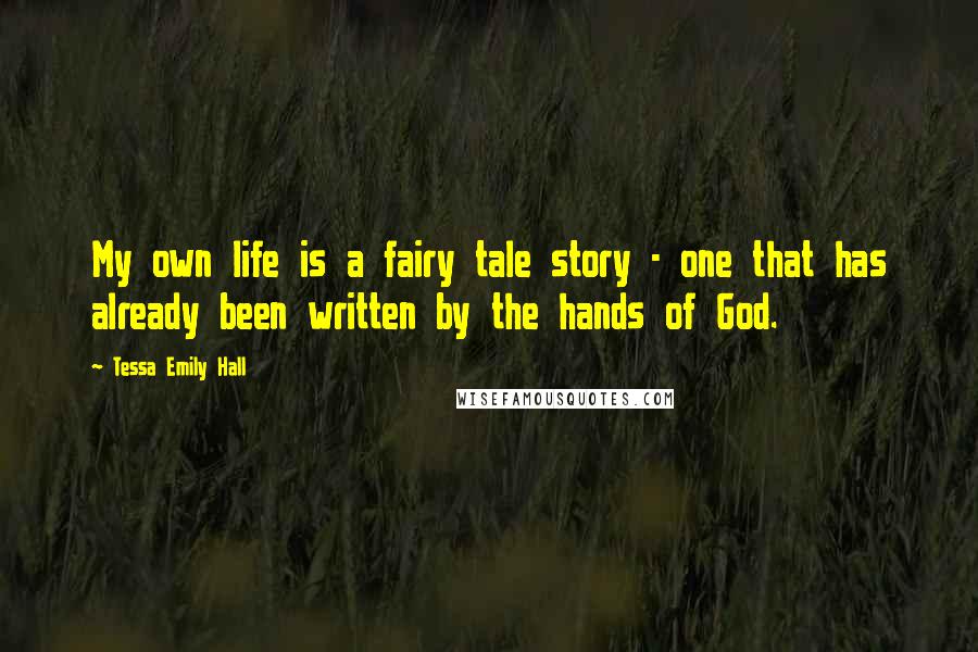 Tessa Emily Hall Quotes: My own life is a fairy tale story - one that has already been written by the hands of God.