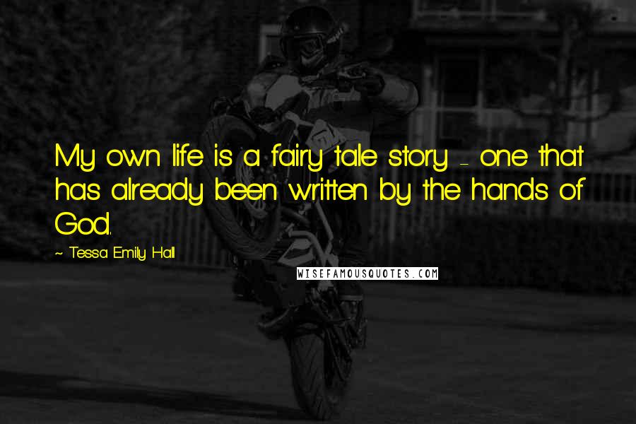 Tessa Emily Hall Quotes: My own life is a fairy tale story - one that has already been written by the hands of God.