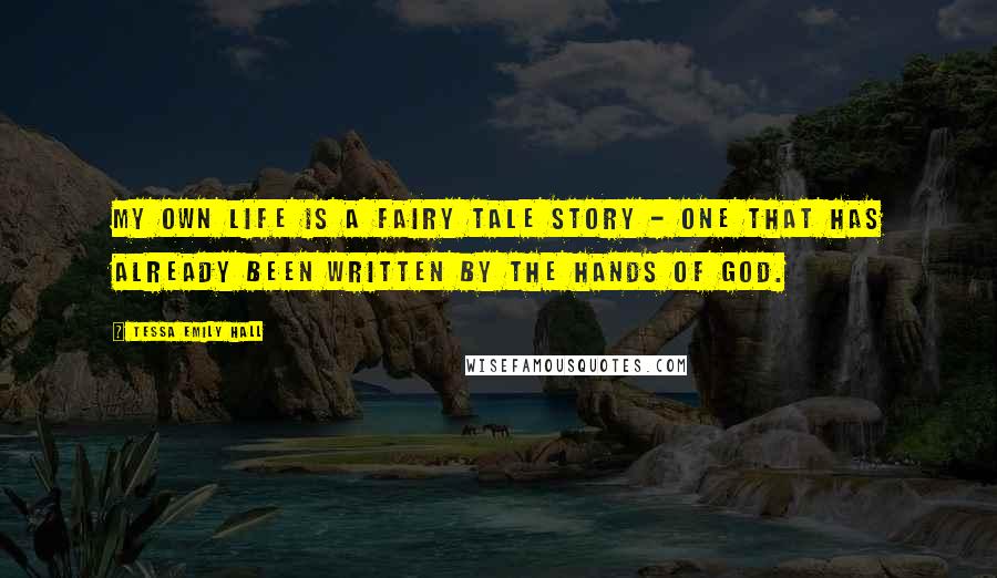 Tessa Emily Hall Quotes: My own life is a fairy tale story - one that has already been written by the hands of God.