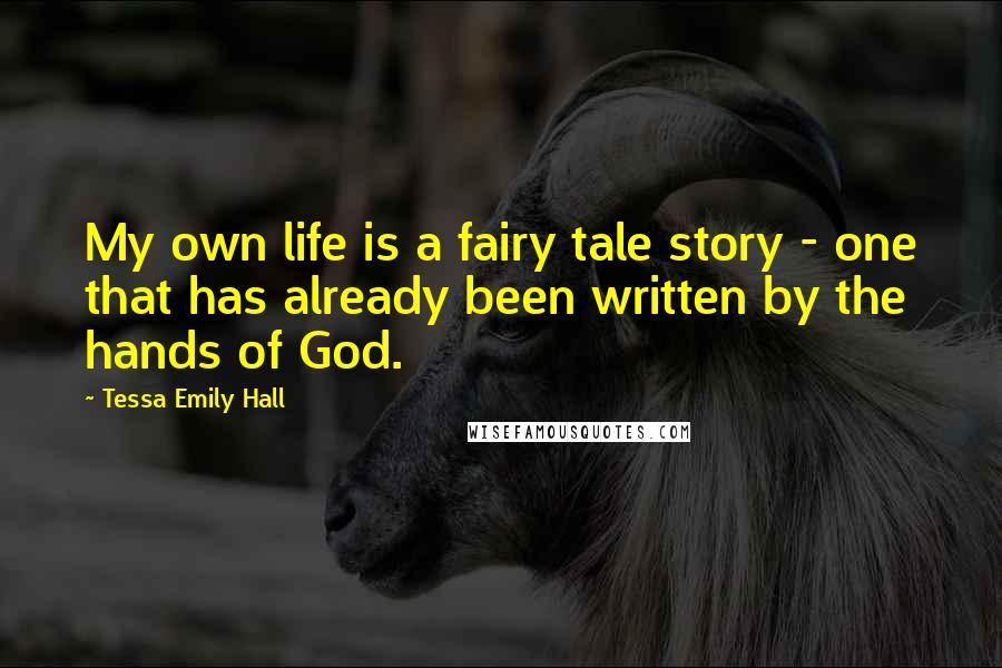 Tessa Emily Hall Quotes: My own life is a fairy tale story - one that has already been written by the hands of God.