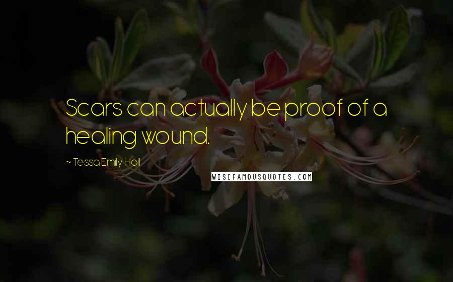 Tessa Emily Hall Quotes: Scars can actually be proof of a healing wound.