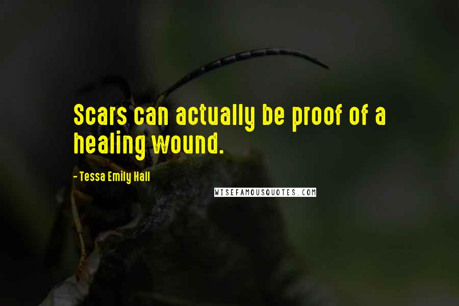 Tessa Emily Hall Quotes: Scars can actually be proof of a healing wound.