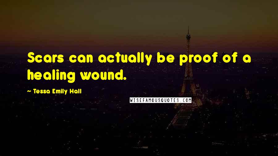 Tessa Emily Hall Quotes: Scars can actually be proof of a healing wound.