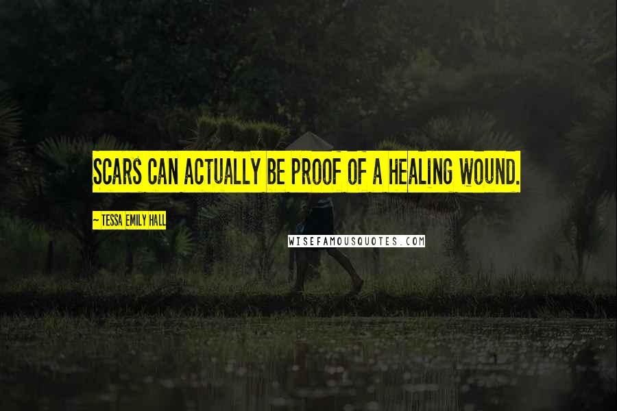 Tessa Emily Hall Quotes: Scars can actually be proof of a healing wound.