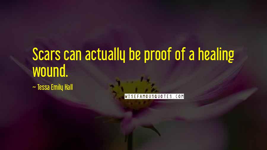 Tessa Emily Hall Quotes: Scars can actually be proof of a healing wound.