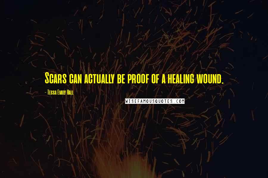 Tessa Emily Hall Quotes: Scars can actually be proof of a healing wound.