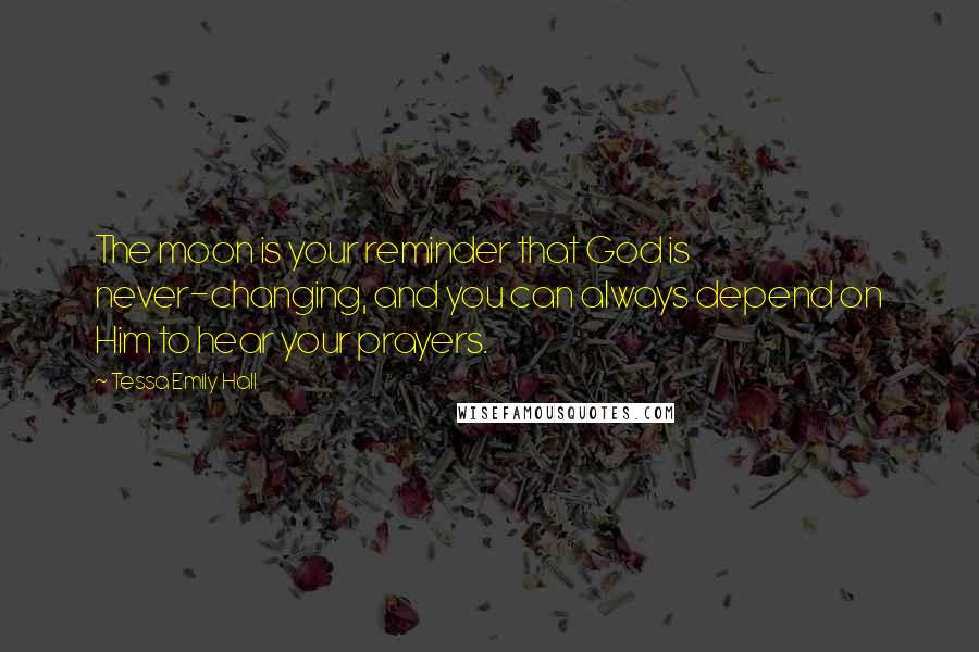 Tessa Emily Hall Quotes: The moon is your reminder that God is never-changing, and you can always depend on Him to hear your prayers.