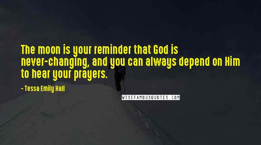 Tessa Emily Hall Quotes: The moon is your reminder that God is never-changing, and you can always depend on Him to hear your prayers.