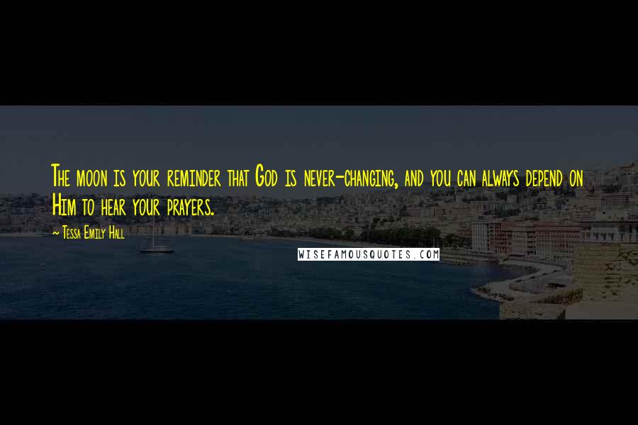 Tessa Emily Hall Quotes: The moon is your reminder that God is never-changing, and you can always depend on Him to hear your prayers.