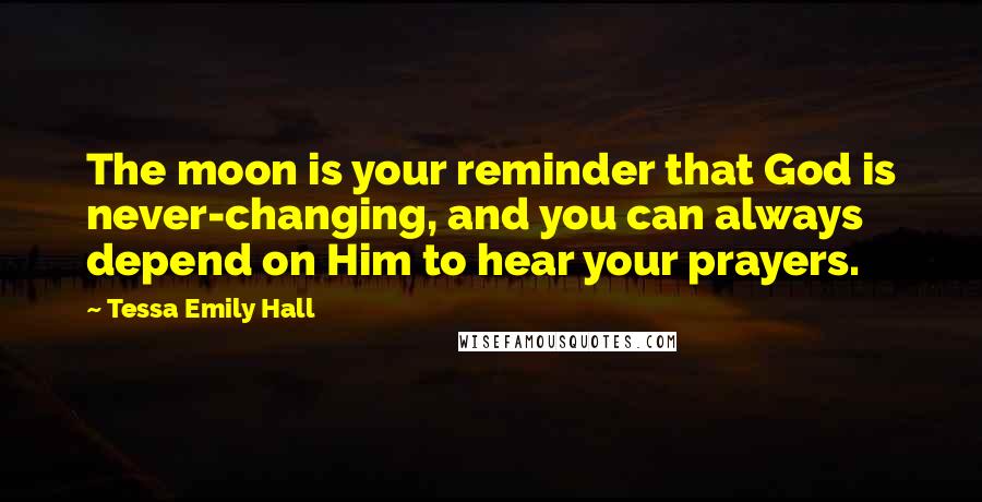 Tessa Emily Hall Quotes: The moon is your reminder that God is never-changing, and you can always depend on Him to hear your prayers.