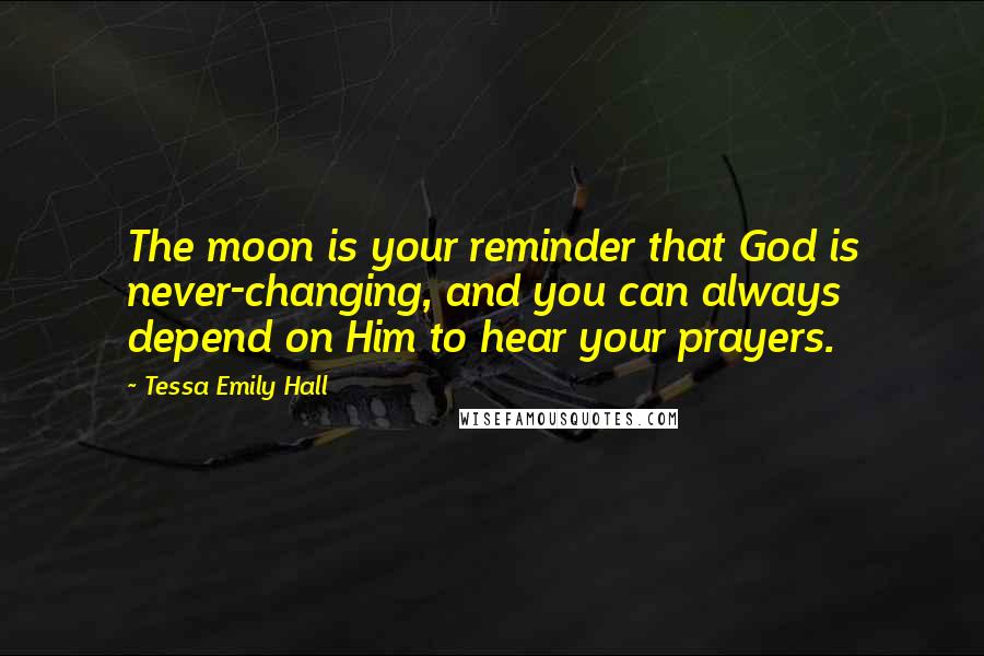 Tessa Emily Hall Quotes: The moon is your reminder that God is never-changing, and you can always depend on Him to hear your prayers.
