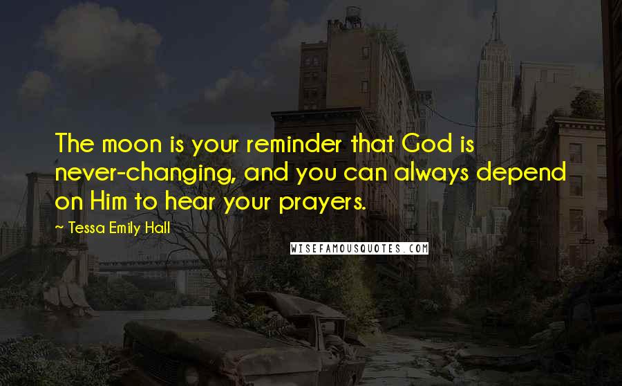 Tessa Emily Hall Quotes: The moon is your reminder that God is never-changing, and you can always depend on Him to hear your prayers.