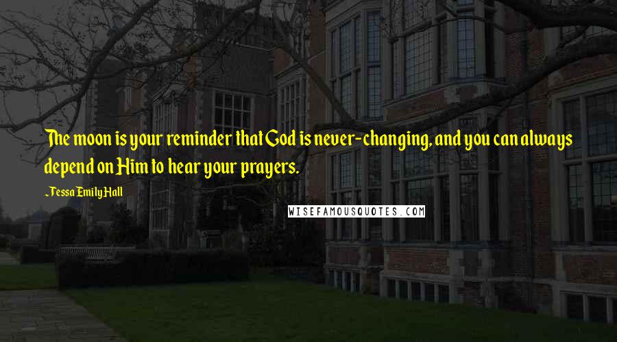 Tessa Emily Hall Quotes: The moon is your reminder that God is never-changing, and you can always depend on Him to hear your prayers.