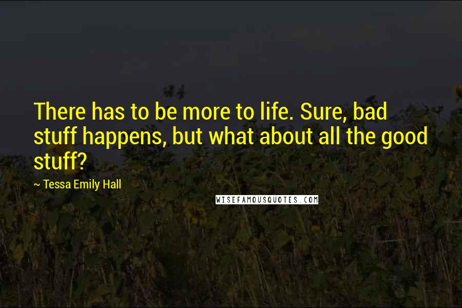 Tessa Emily Hall Quotes: There has to be more to life. Sure, bad stuff happens, but what about all the good stuff?