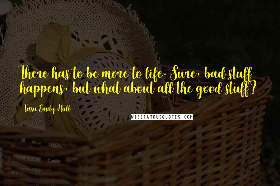 Tessa Emily Hall Quotes: There has to be more to life. Sure, bad stuff happens, but what about all the good stuff?