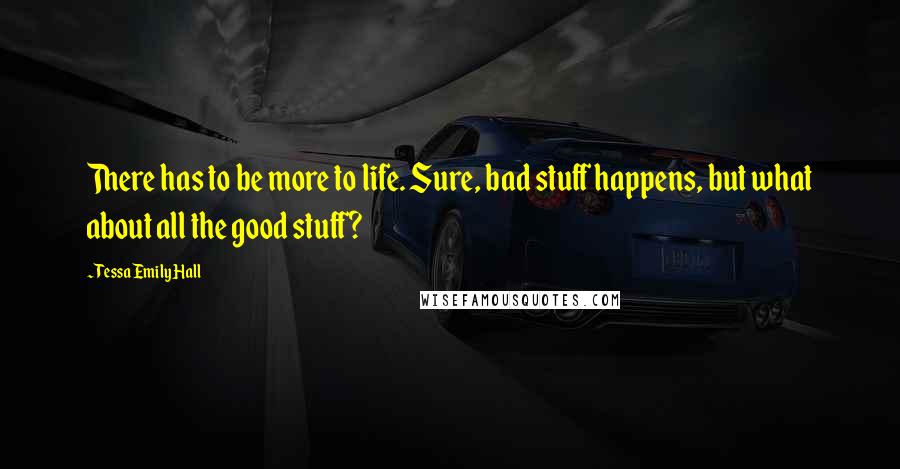 Tessa Emily Hall Quotes: There has to be more to life. Sure, bad stuff happens, but what about all the good stuff?