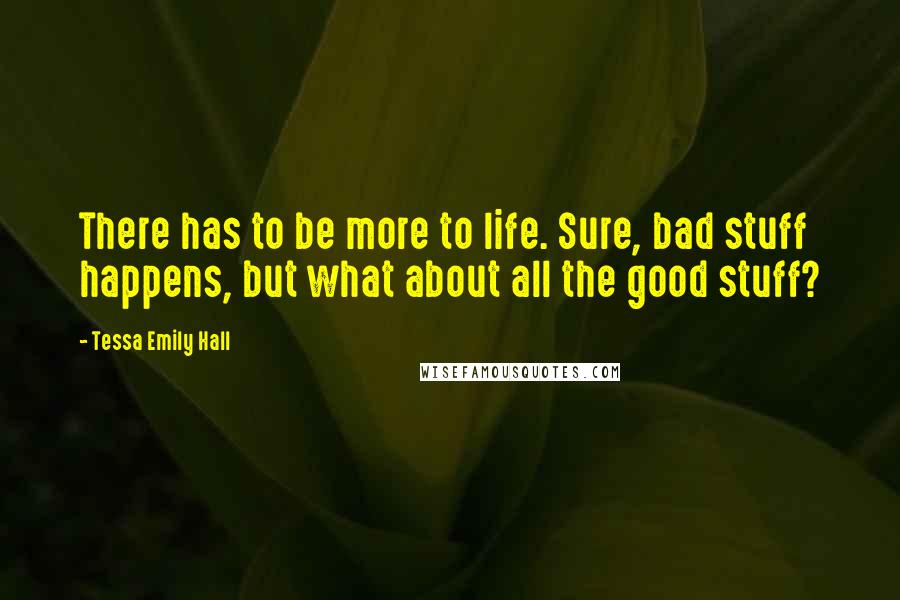 Tessa Emily Hall Quotes: There has to be more to life. Sure, bad stuff happens, but what about all the good stuff?