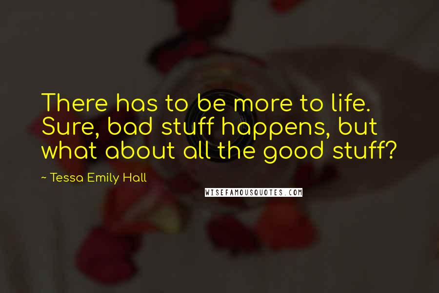 Tessa Emily Hall Quotes: There has to be more to life. Sure, bad stuff happens, but what about all the good stuff?