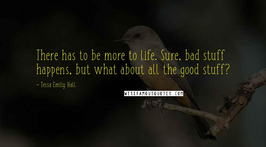 Tessa Emily Hall Quotes: There has to be more to life. Sure, bad stuff happens, but what about all the good stuff?
