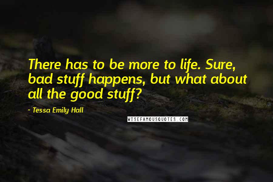 Tessa Emily Hall Quotes: There has to be more to life. Sure, bad stuff happens, but what about all the good stuff?