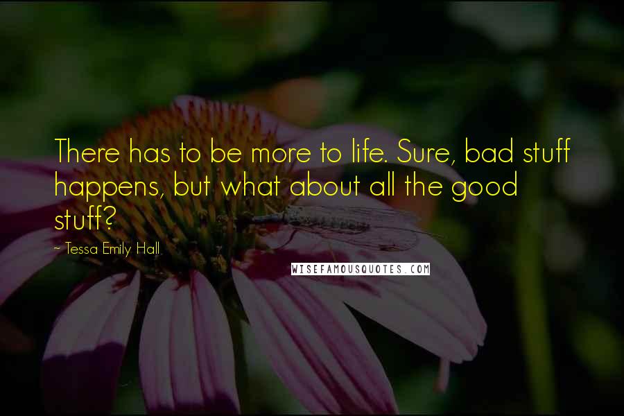 Tessa Emily Hall Quotes: There has to be more to life. Sure, bad stuff happens, but what about all the good stuff?