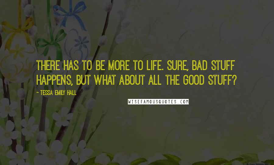 Tessa Emily Hall Quotes: There has to be more to life. Sure, bad stuff happens, but what about all the good stuff?