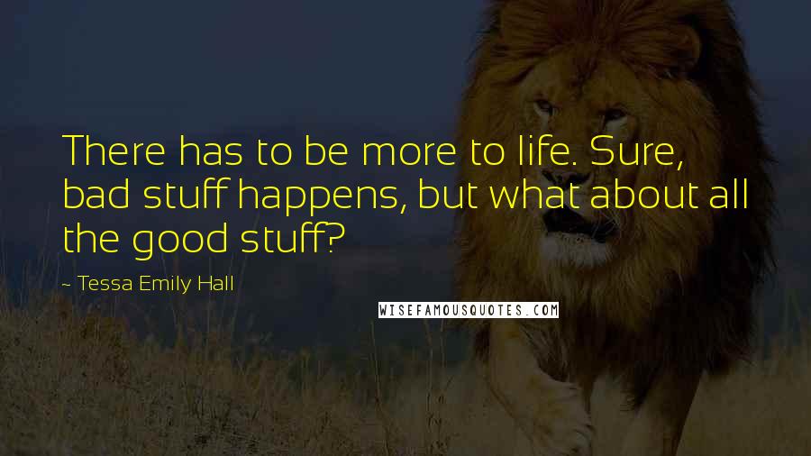Tessa Emily Hall Quotes: There has to be more to life. Sure, bad stuff happens, but what about all the good stuff?