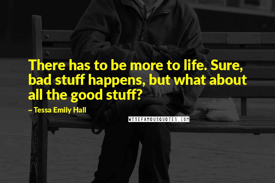 Tessa Emily Hall Quotes: There has to be more to life. Sure, bad stuff happens, but what about all the good stuff?