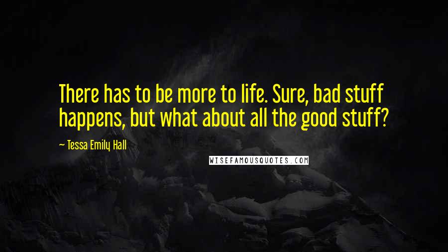 Tessa Emily Hall Quotes: There has to be more to life. Sure, bad stuff happens, but what about all the good stuff?