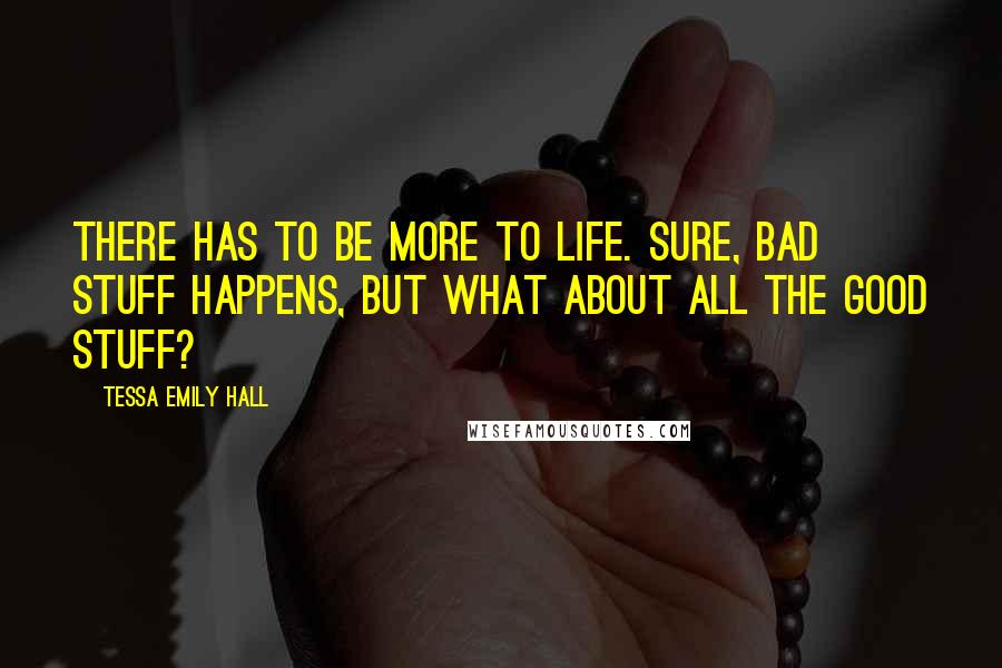 Tessa Emily Hall Quotes: There has to be more to life. Sure, bad stuff happens, but what about all the good stuff?