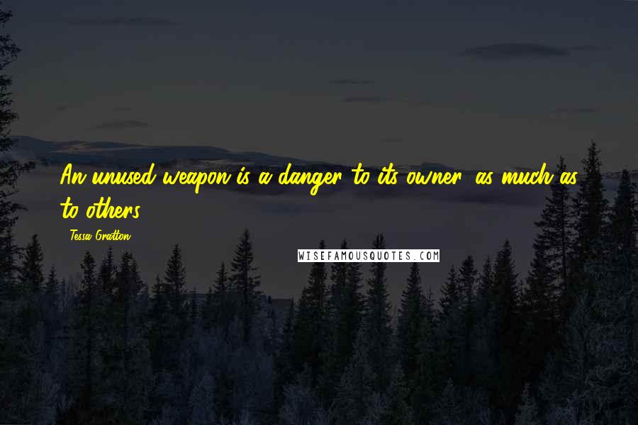 Tessa Gratton Quotes: An unused weapon is a danger to its owner, as much as to others.