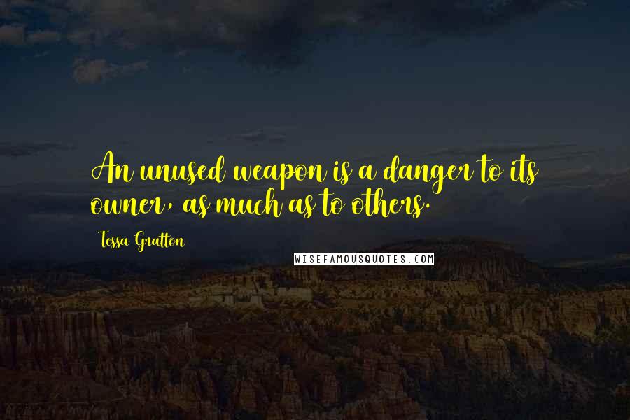 Tessa Gratton Quotes: An unused weapon is a danger to its owner, as much as to others.