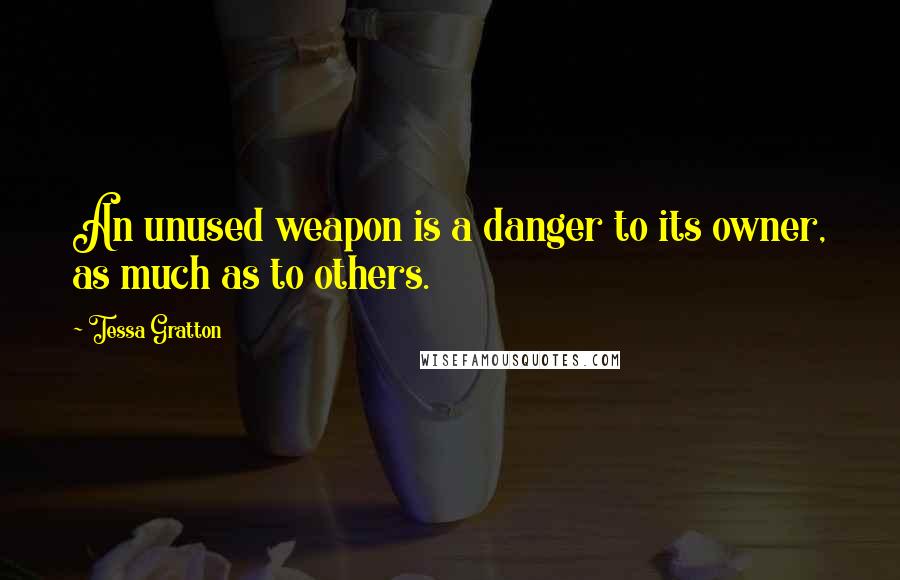 Tessa Gratton Quotes: An unused weapon is a danger to its owner, as much as to others.