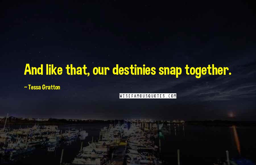 Tessa Gratton Quotes: And like that, our destinies snap together.