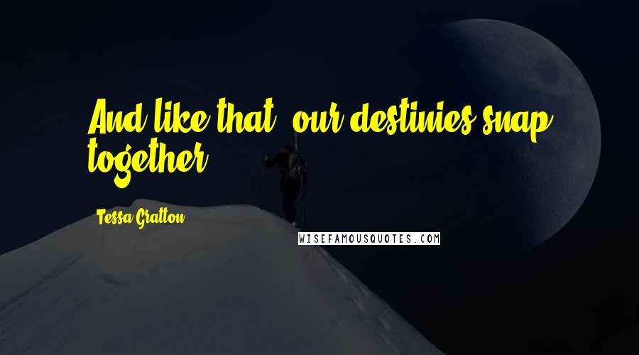 Tessa Gratton Quotes: And like that, our destinies snap together.