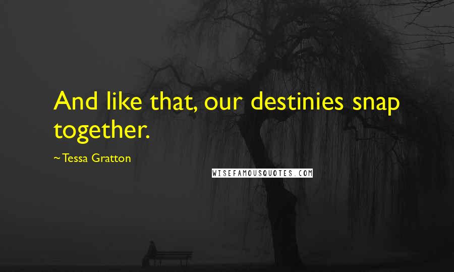 Tessa Gratton Quotes: And like that, our destinies snap together.