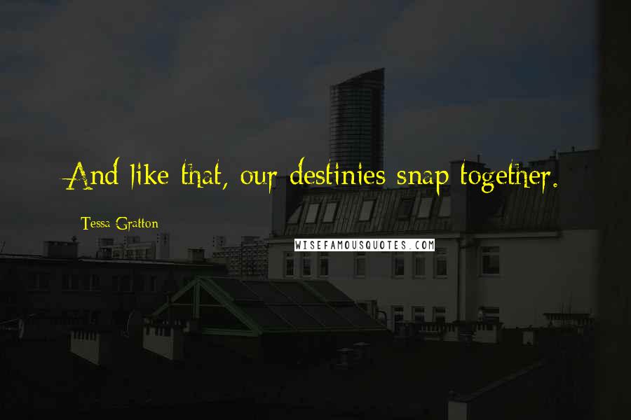 Tessa Gratton Quotes: And like that, our destinies snap together.